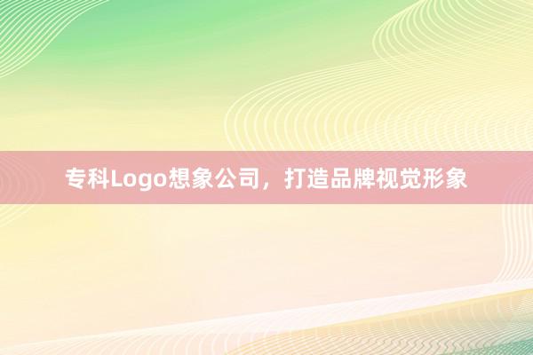 专科Logo想象公司，打造品牌视觉形象