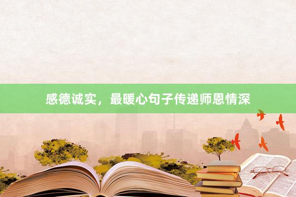 感德诚实，最暖心句子传递师恩情深